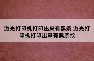 激光打印机打印出来有黑条 激光打印机打印出来有黑条纹